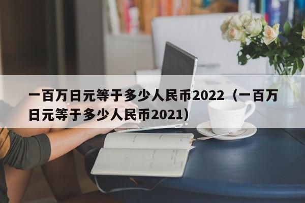 一百万日元等于多少人民币2022（一百万日元等于多少人民币2021）-第1张图片-科灵网