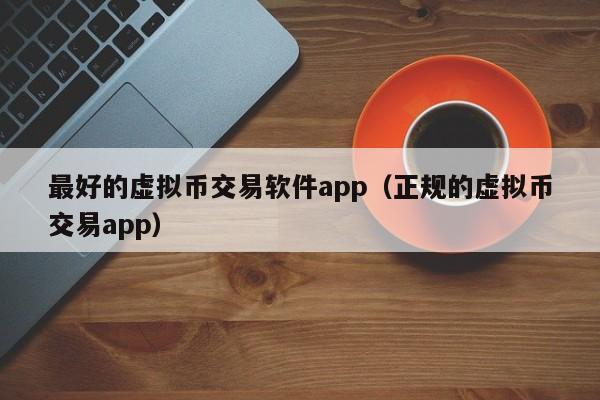 最好的虚拟币交易软件app（正规的虚拟币交易app）-第1张图片-科灵网