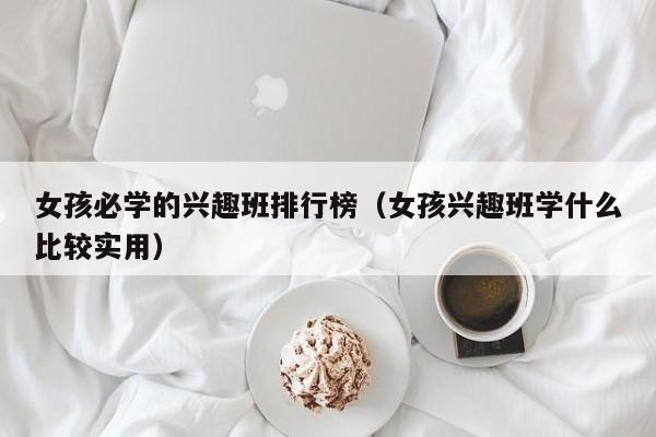 女孩必学的兴趣班排行榜（女孩兴趣班学什么比较实用）-第1张图片-科灵网