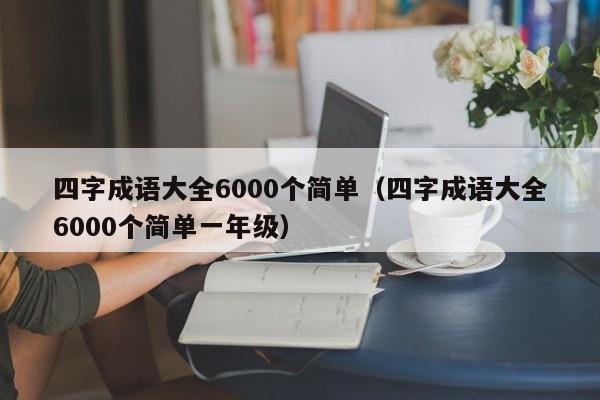 四字成语大全6000个简单（四字成语大全6000个简单一年级）-第1张图片-科灵网