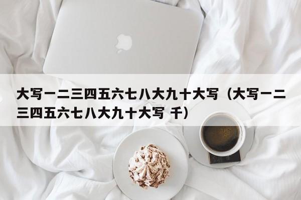 大写一二三四五六七八大九十大写（大写一二三四五六七八大九十大写 千）-第1张图片-科灵网