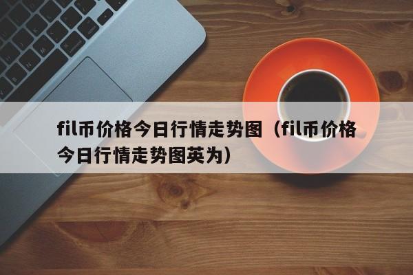 fil币价格今日行情走势图（fil币价格今日行情走势图英为）-第1张图片-科灵网