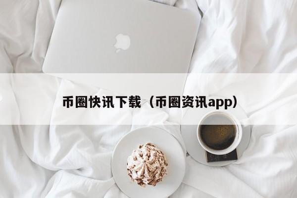 币圈快讯下载（币圈资讯app）-第1张图片-科灵网