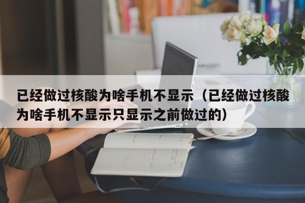 已经做过核酸为啥手机不显示（已经做过核酸为啥手机不显示只显示之前做过的）-第1张图片-科灵网