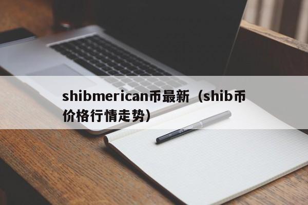 shibmerican币最新（shib币价格行情走势）-第1张图片-科灵网