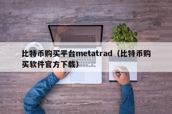 比特币购买平台metatrad（比特币购买软件官方下载）-第1张图片-科灵网