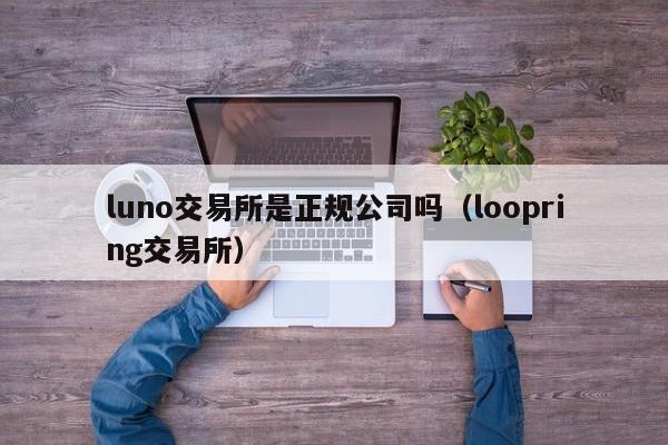 luno交易所是正规公司吗（loopring交易所）-第1张图片-科灵网