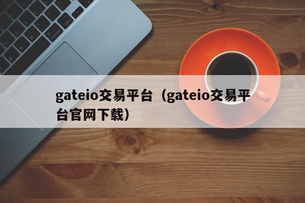 gateio交易平台（gateio交易平台官网下载）-第1张图片-科灵网