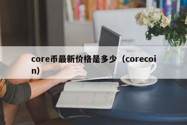 core币最新价格是多少（corecoin）-第1张图片-科灵网