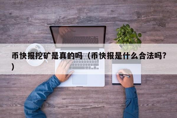 币快报挖矿是真的吗（币快报是什么合法吗?）-第1张图片-科灵网