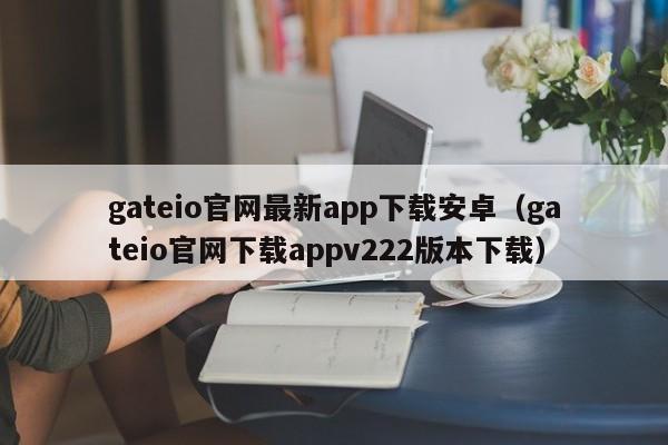 gateio官网最新app下载安卓（gateio官网下载appv222版本下载）-第1张图片-科灵网