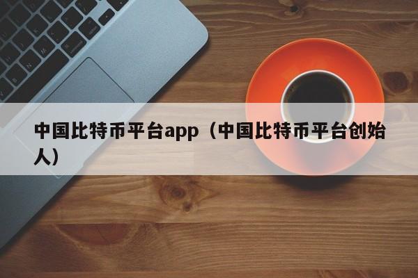 中国比特币平台app（中国比特币平台创始人）-第1张图片-科灵网