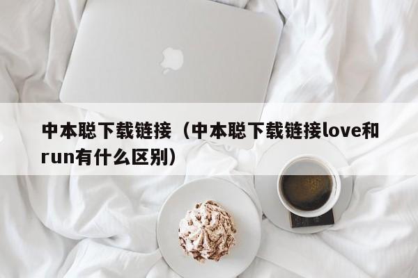 中本聪下载链接（中本聪下载链接love和run有什么区别）-第1张图片-科灵网