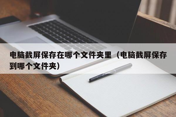 电脑截屏保存在哪个文件夹里（电脑截屏保存到哪个文件夹）-第1张图片-科灵网