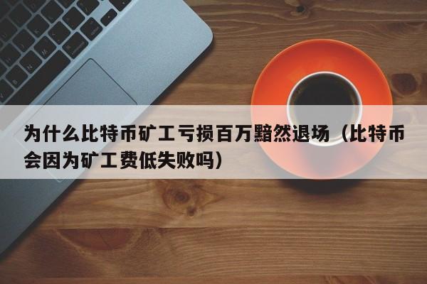 为什么比特币矿工亏损百万黯然退场（比特币会因为矿工费低失败吗）-第1张图片-科灵网