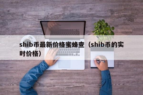 shib币最新价格蜜蜂查（shib币的实时价格）-第1张图片-科灵网