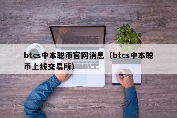 btcs中本聪币官网消息（btcs中本聪币上线交易所）-第1张图片-科灵网