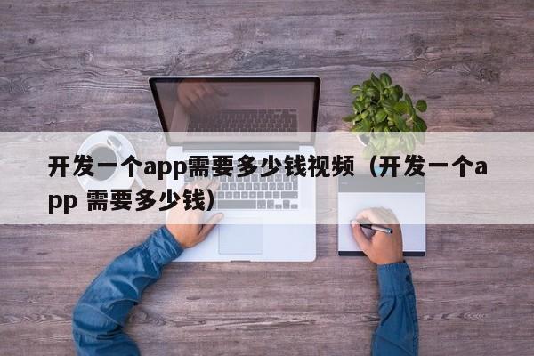 开发一个app需要多少钱视频（开发一个app 需要多少钱）-第1张图片-科灵网