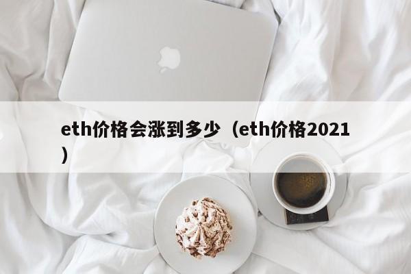 eth价格会涨到多少（eth价格2021）-第1张图片-科灵网