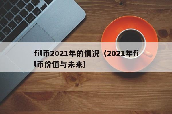 fil币2021年的情况（2021年fil币价值与未来）-第1张图片-科灵网