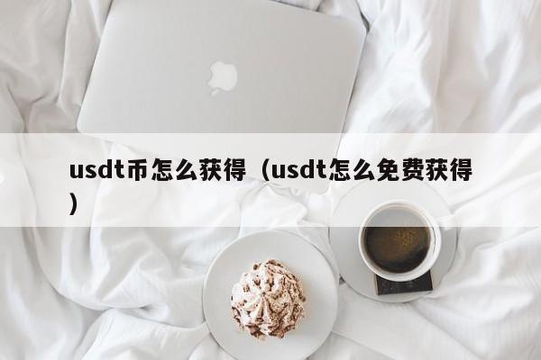 usdt币怎么获得（usdt怎么免费获得）-第1张图片-科灵网