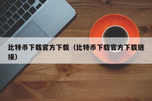 比特币下载官方下载（比特币下载官方下载链接）-第1张图片-科灵网