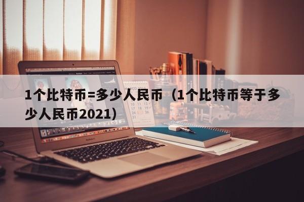 1个比特币=多少人民币（1个比特币等于多少人民币2021）-第1张图片-科灵网