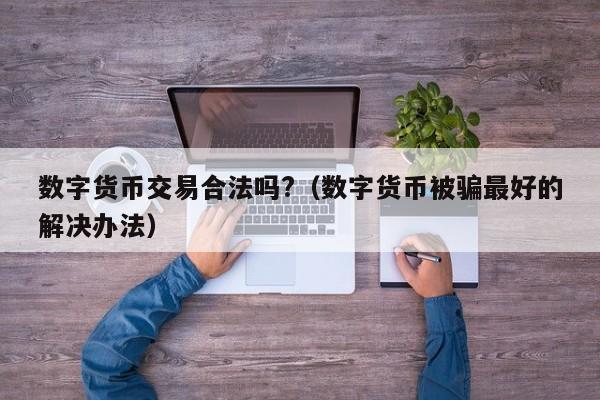 数字货币交易合法吗?（数字货币被骗最好的解决办法）-第1张图片-科灵网