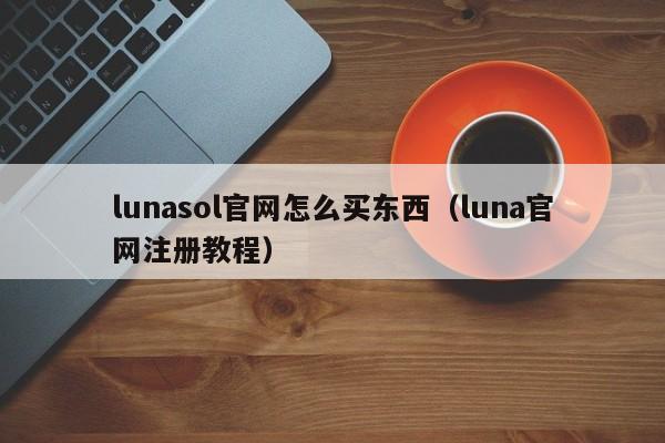 lunasol官网怎么买东西（luna官网注册教程）-第1张图片-科灵网