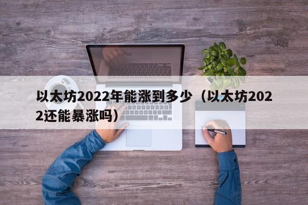 以太坊2022年能涨到多少（以太坊2022还能暴涨吗）-第1张图片-科灵网