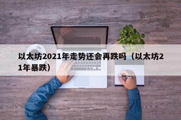 以太坊2021年走势还会再跌吗（以太坊21年暴跌）-第1张图片-科灵网