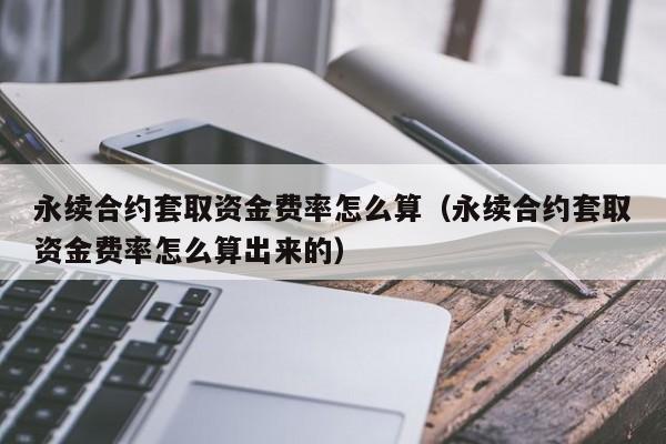 永续合约套取资金费率怎么算（永续合约套取资金费率怎么算出来的）-第1张图片-科灵网