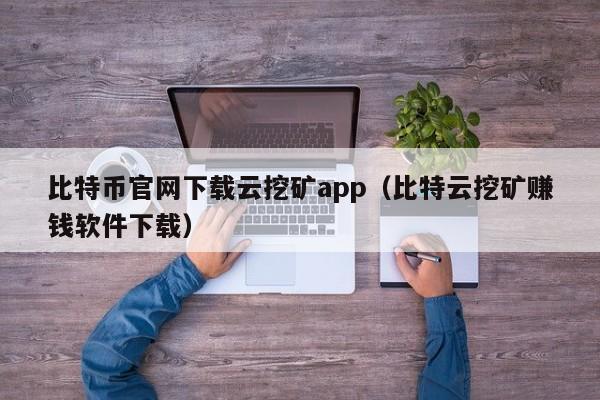 比特币官网下载云挖矿app（比特云挖矿赚钱软件下载）-第1张图片-科灵网