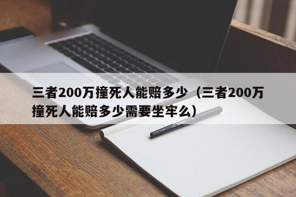 三者200万撞死人能赔多少（三者200万撞死人能赔多少需要坐牢么）-第1张图片-科灵网