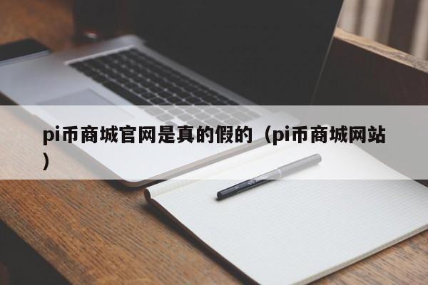 pi币商城官网是真的假的（pi币商城网站）-第1张图片-科灵网