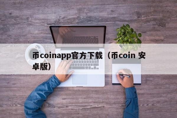 币coinapp官方下载（币coin 安卓版）-第1张图片-科灵网