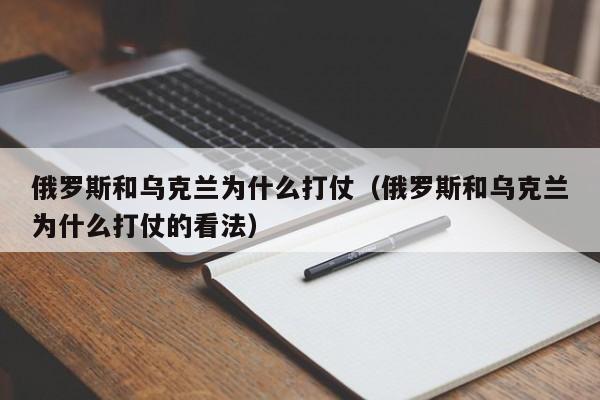 俄罗斯和乌克兰为什么打仗（俄罗斯和乌克兰为什么打仗的看法）-第1张图片-科灵网