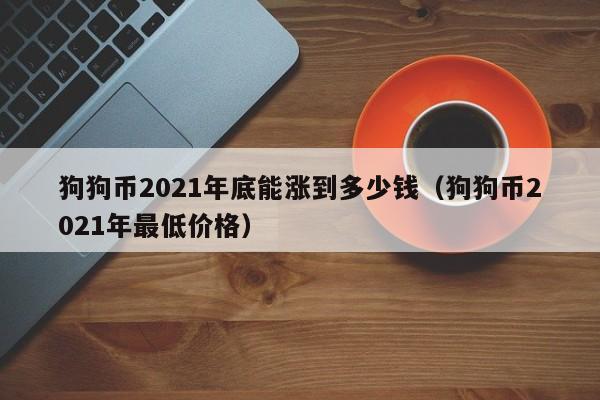 狗狗币2021年底能涨到多少钱（狗狗币2021年最低价格）-第1张图片-科灵网