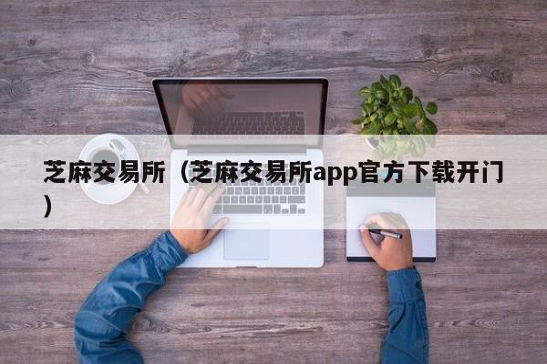 芝麻交易所（芝麻交易所app官方下载开门）-第1张图片-科灵网