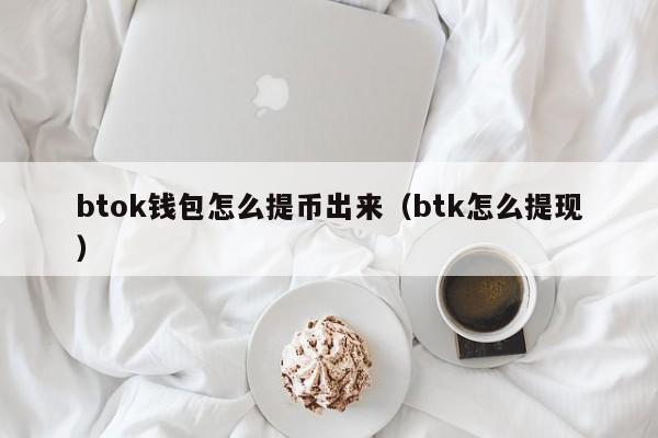 btok钱包怎么提币出来（btk怎么提现）-第1张图片-科灵网