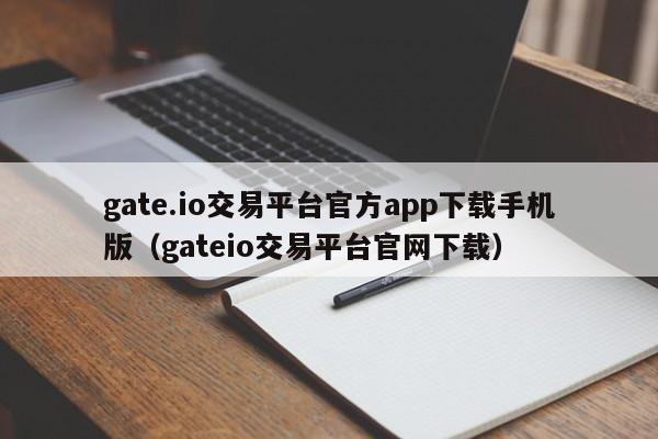 gate.io交易平台官方app下载手机版（gateio交易平台官网下载）-第1张图片-科灵网