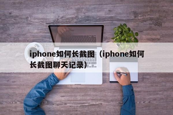 iphone如何长截图（iphone如何长截图聊天记录）-第1张图片-科灵网