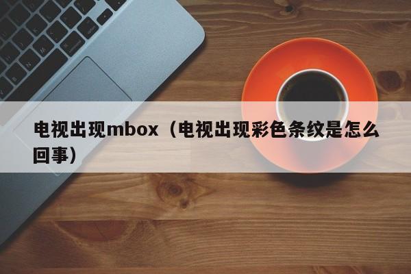 电视出现mbox（电视出现彩色条纹是怎么回事）-第1张图片-科灵网