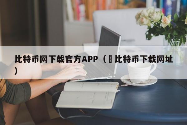 比特币网下载官方APP（犇比特币下载网址）-第1张图片-科灵网