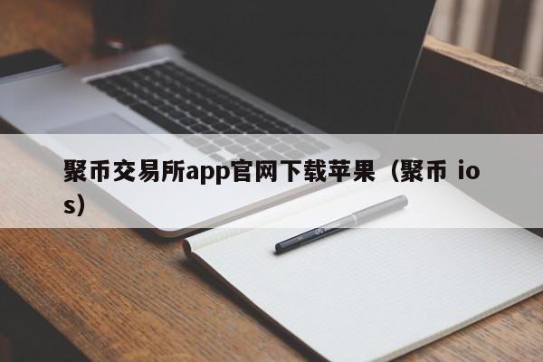 聚币交易所app官网下载苹果（聚币 ios）-第1张图片-科灵网