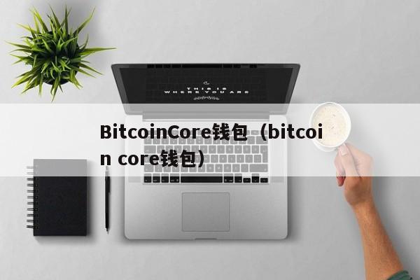 BitcoinCore钱包（bitcoin core钱包）-第1张图片-科灵网