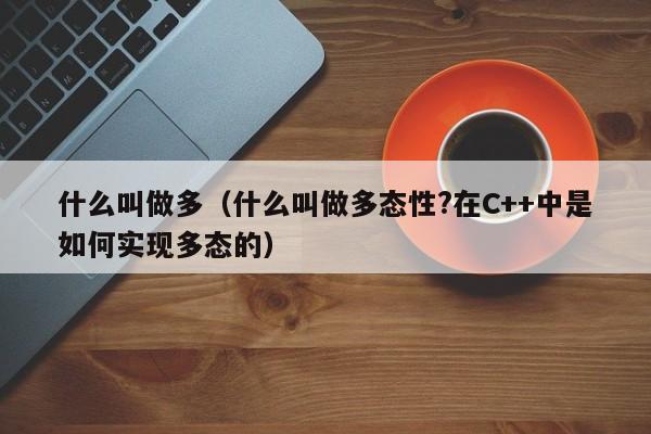 什么叫做多（什么叫做多态性?在C++中是如何实现多态的）-第1张图片-科灵网