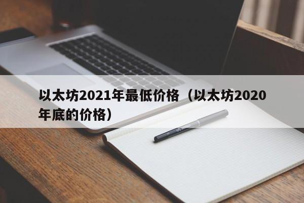 以太坊2021年最低价格（以太坊2020年底的价格）-第1张图片-科灵网