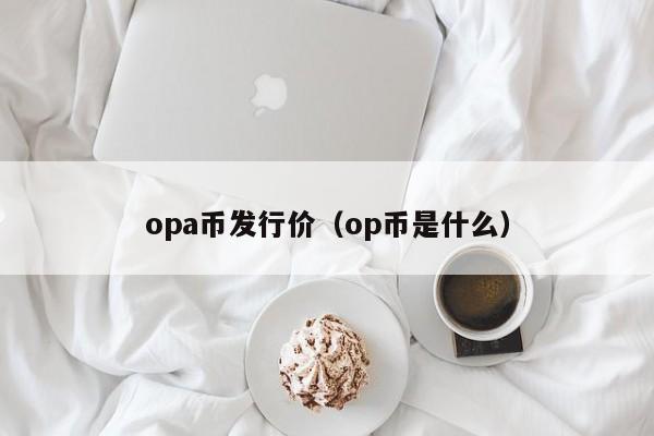 opa币发行价（op币是什么）-第1张图片-科灵网