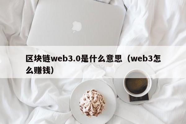 区块链web3.0是什么意思（web3怎么赚钱）-第1张图片-科灵网